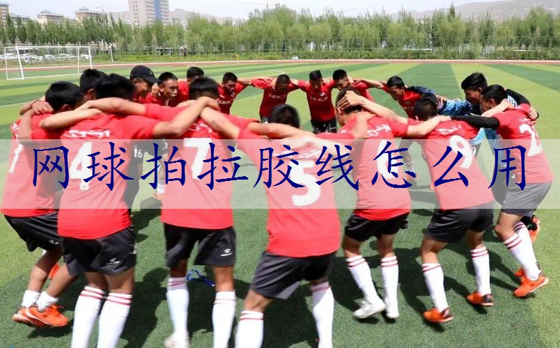 网球拍拉胶线怎么用