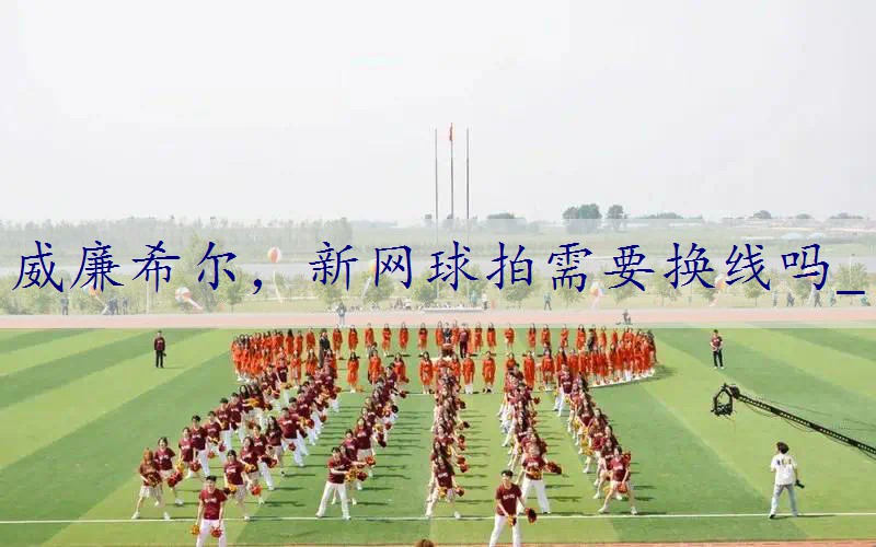 新网球拍需要换线吗_