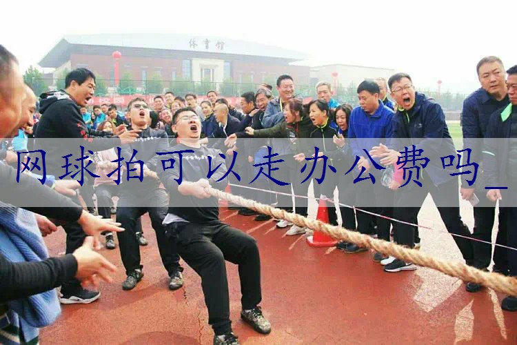 网球拍可以走办公费吗_