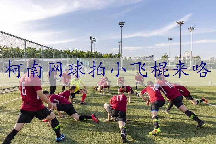 柯南网球拍小飞棍来咯