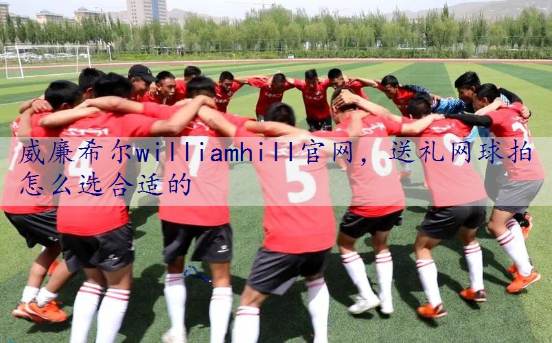送礼网球拍怎么选合适的