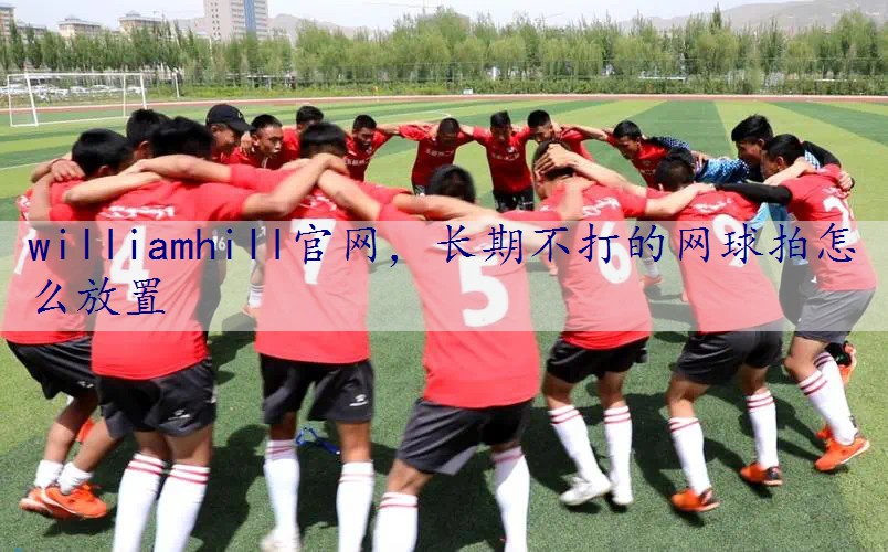 长期不打的网球拍怎么放置