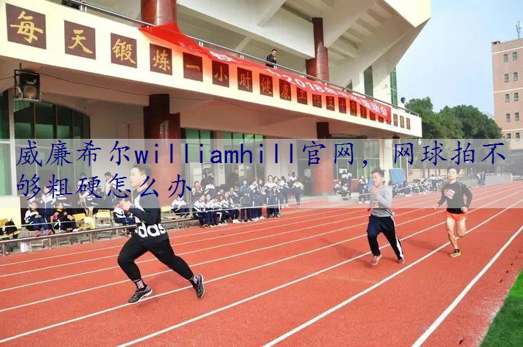 网球拍不够粗硬怎么办