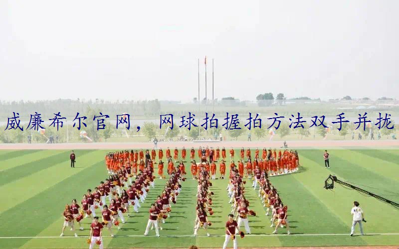 网球拍握拍方法双手并拢