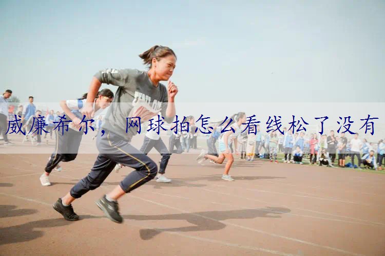 网球拍怎么看线松了没有