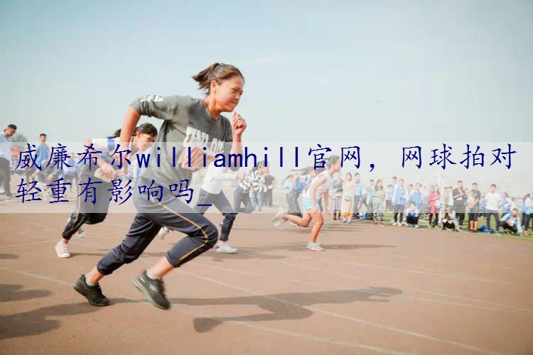 网球拍对轻重有影响吗_