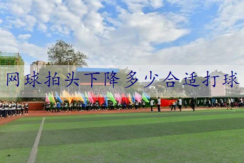 网球拍头下降多少合适打球