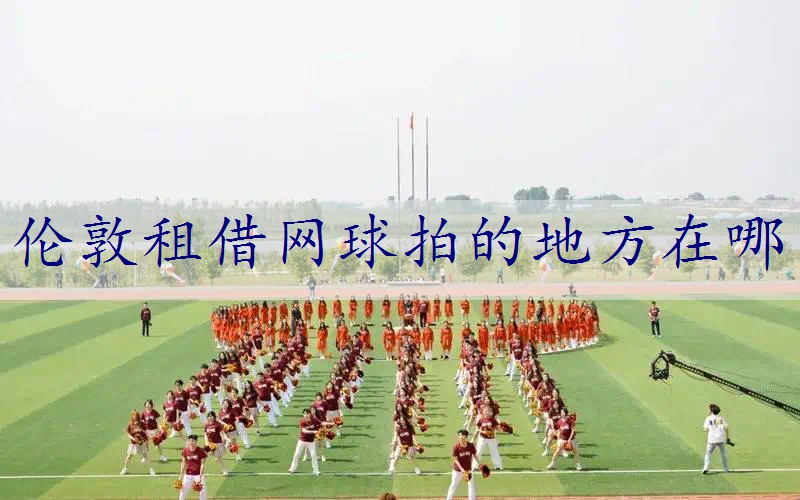伦敦租借网球拍的地方在哪