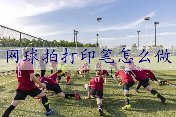 网球拍打印笔怎么做