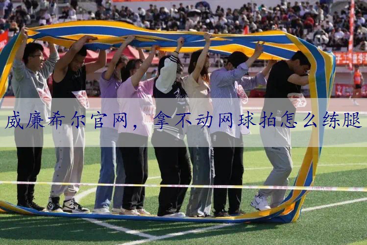 拿不动网球拍怎么练腿